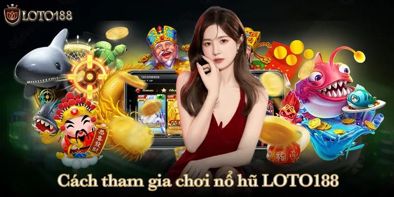 Cách tham gia chơi nổ hũ LOTO188 cho tân binh