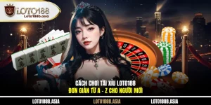 Cách Chơi Tài Xỉu LOTO188 Đơn Giản Từ A - Z Cho Người Mới