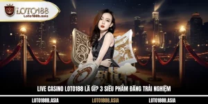 Live Casino LOTO188 Là Gì? 3 Siêu Phẩm Đáng Trải Nghiệm